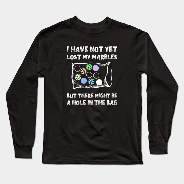 I Have Not Yet Lost My Marbles But There Might Be A Hole In The Bag Long Sleeve T-Shirt by FlashMac